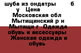 шуба из ондатры 46-48 б/у › Цена ­ 8 000 - Московская обл., Мытищинский р-н, Мытищи г. Одежда, обувь и аксессуары » Женская одежда и обувь   